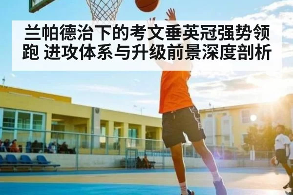 兰帕德治下的考文垂英冠强势领跑 进攻体系与升级前景深度剖析